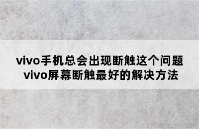 vivo手机总会出现断触这个问题 vivo屏幕断触最好的解决方法